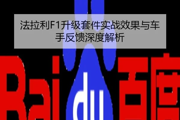 法拉利F1升级套件实战效果与车手反馈深度解析